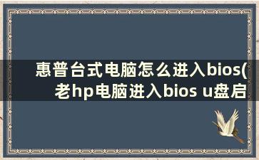 惠普台式电脑怎么进入bios(老hp电脑进入bios u盘启动)